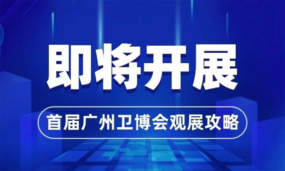 即将开展！首届广州卫博会观展攻略来了→