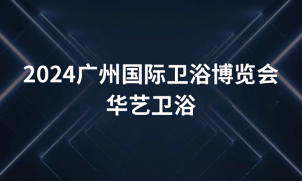 大牌驾到 | 诠释新舒适卫浴生活！华艺卫浴即将首次亮相2024广州国际卫浴博览会！